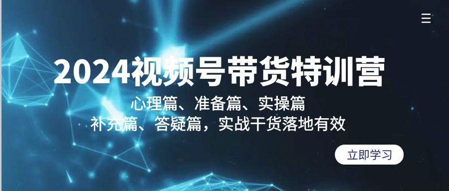 2024视频号带货特训营：心理篇、准备篇、实操篇、补充篇、答疑篇，实战...-点子口袋网