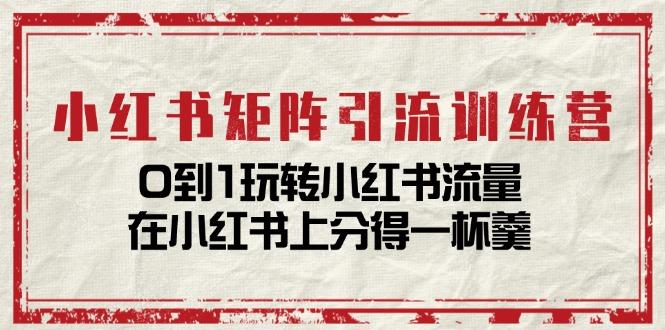 小红书矩阵引流训练营：0到1玩转小红书流量，在小红书上分得一杯羹-14节课-点子口袋网