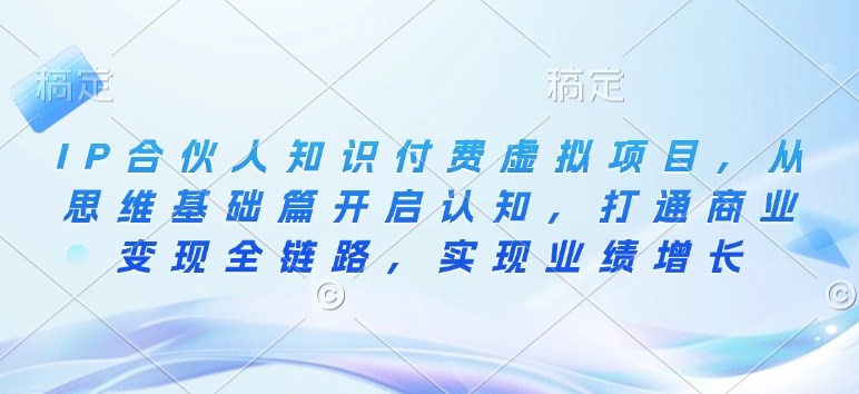 IP合伙人知识付费虚拟项目，从思维基础篇开启认知，打通商业变现全链路，实现业绩增长-点子口袋网