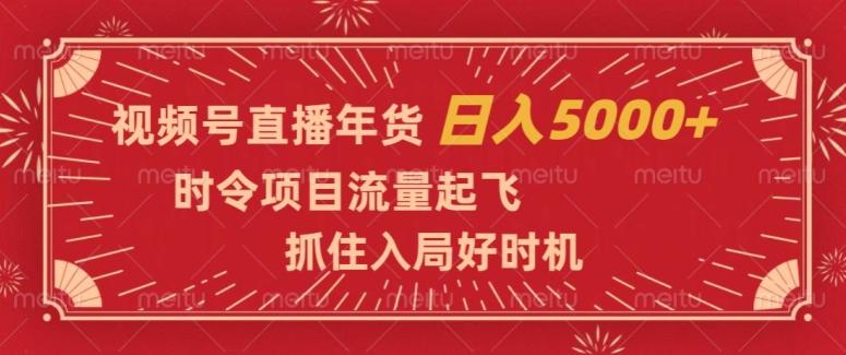视频号直播年货，时令项目流量起飞，抓住入局好时机，日入5000+【揭秘】-点子口袋网