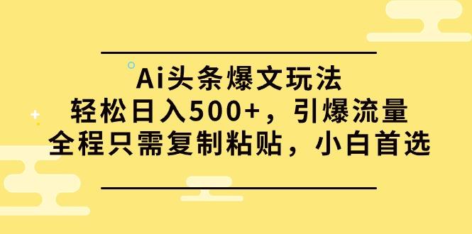 (9853期)Ai头条爆文玩法，轻松日入500+，引爆流量全程只需复制粘贴，小白首选-点子口袋网