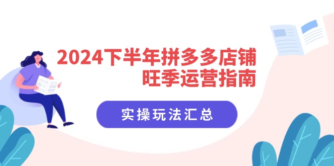 2024下半年拼多多店铺旺季运营指南：实操玩法汇总(8节课-点子口袋网
