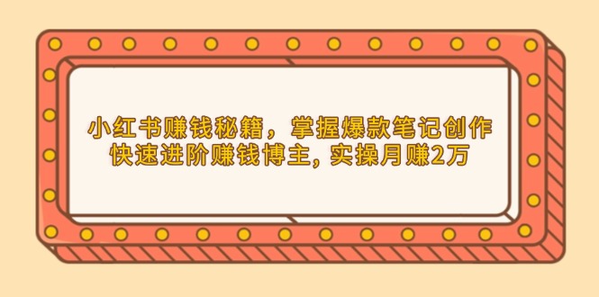 小红书赚钱秘籍，掌握爆款笔记创作，快速进阶赚钱博主, 实操月赚2万-点子口袋网