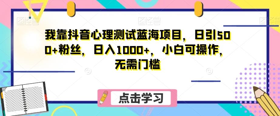 我靠抖音心理测试蓝海项目，日引500+粉丝，日入1000+，小白可操作，无需门槛（附3G素材）-点子口袋网