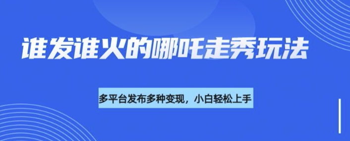 利用deepseek制作谁发谁火的哪吒2人物走秀视频，多平台发布多种变现-点子口袋网