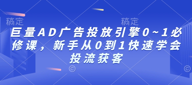 巨量AD广告投放引擎0~1必修课，新手从0到1快速学会投流获客-点子口袋网