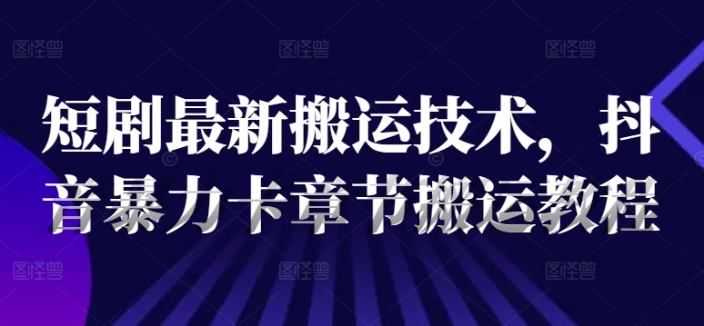 短剧最新搬运技术，抖音暴力卡章节搬运教程-点子口袋网