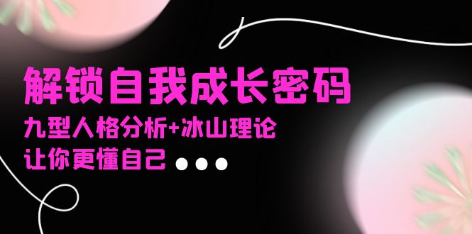某社群课程，解锁自我成长密码，九型人格分析+冰山理论，让你更懂自己-点子口袋网