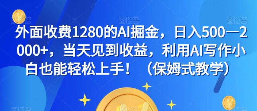 外面收费1280的AI掘金，日入500—2000+，当天见到收益，利用AI写作小白也能轻松上手！（保姆式教学）-点子口袋网