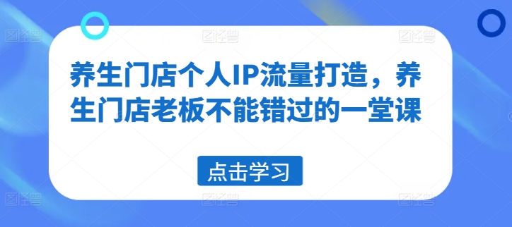 养生门店个人IP流量打造，养生门店老板不能错过的一堂课-点子口袋网