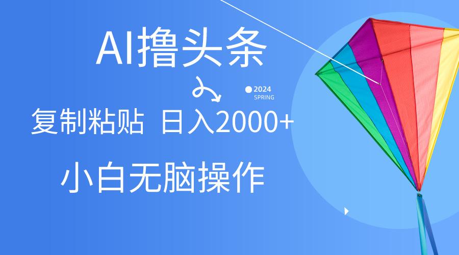 AI一键生成爆款文章撸头条,无脑操作，复制粘贴轻松,日入2000+-点子口袋网
