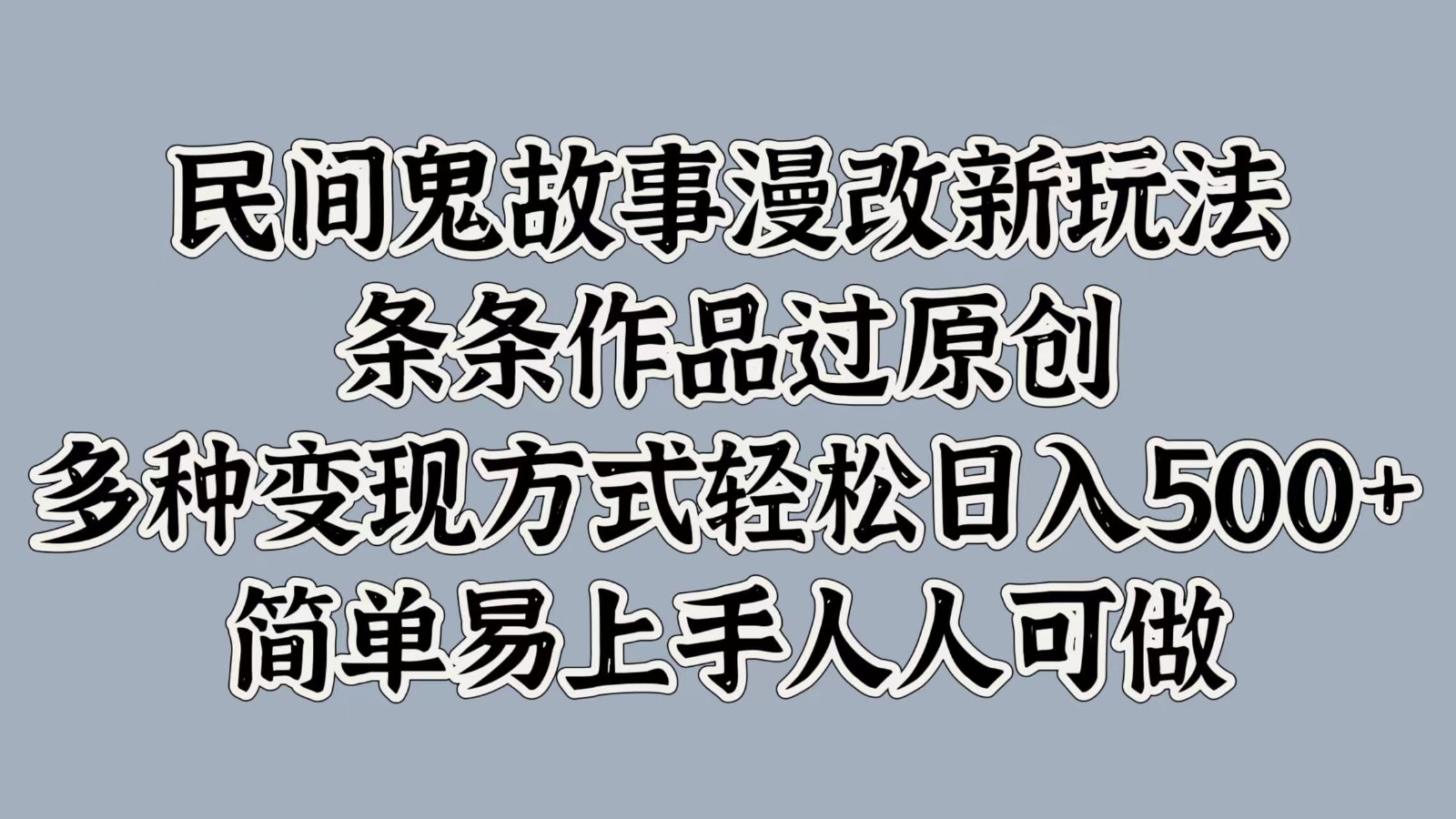 民间鬼故事漫改新玩法，条条作品过原创，多种变现方式轻松日入500+简单易上手人人可做-点子口袋网