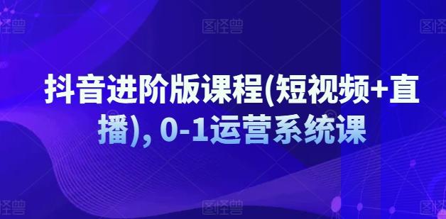 抖音进阶版课程(短视频+直播), 0-1运营系统课-点子口袋网