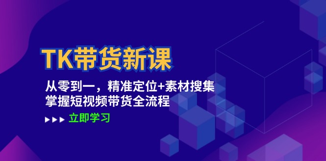 TK带货新课：从零到一，精准定位+素材搜集 掌握短视频带货全流程-点子口袋网