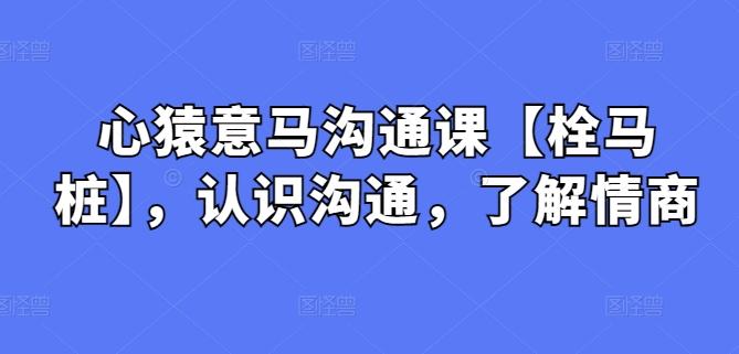 心猿意马沟通课【栓马桩】，认识沟通，了解情商-点子口袋网