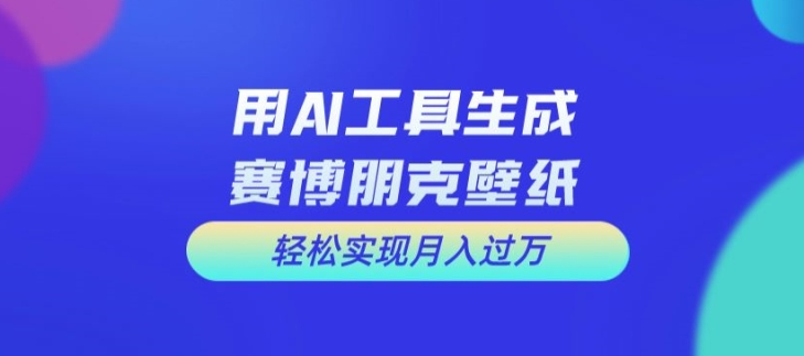 用AI工具设计赛博朋克壁纸，轻松实现月入万+【揭秘】-点子口袋网
