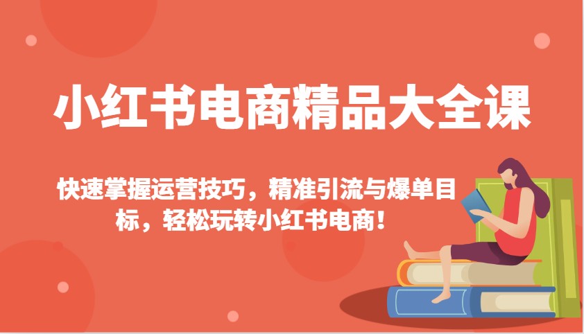 小红书电商精品大全课：快速掌握运营技巧，精准引流与爆单目标，轻松玩转小红书电商！-点子口袋网
