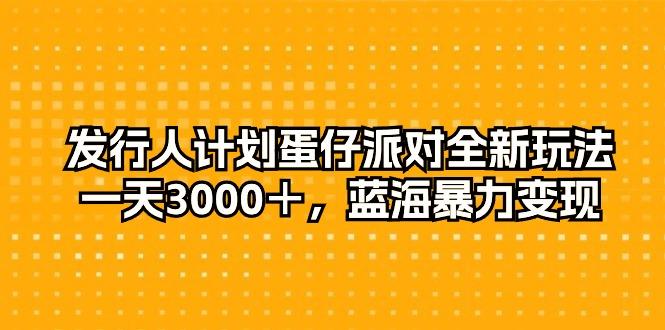 发行人计划蛋仔派对全新玩法，一天3000＋，蓝海暴力变现-点子口袋网