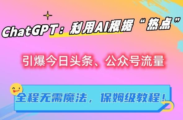 ChatGPT：利用AI根据“热点”引爆今日头条、公众号流量，无需魔法，保姆级教程【揭秘】-点子口袋网