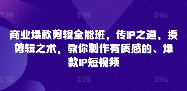 商业爆款剪辑全能班，传IP之道，授剪辑之术，教你制作有质感的、爆款IP短视频-点子口袋网