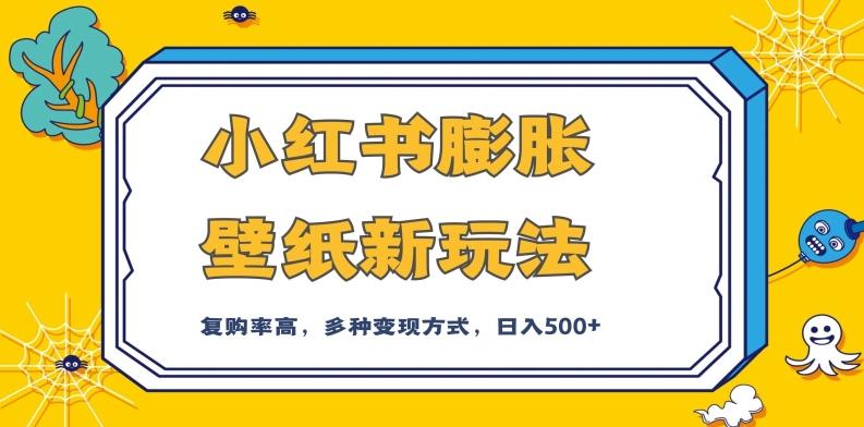 小红书膨胀壁纸新玩法，前端引流前端变现，后端私域多种组合变现方式，入500+【揭秘】-点子口袋网
