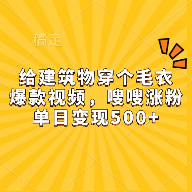 给建筑物穿个毛衣，爆款视频，嗖嗖涨粉，单日变现500+-点子口袋网