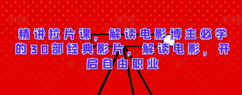 精讲拉片课，解读电影博主必学的30部经典影片，解读电影，开启自由职业-点子口袋网
