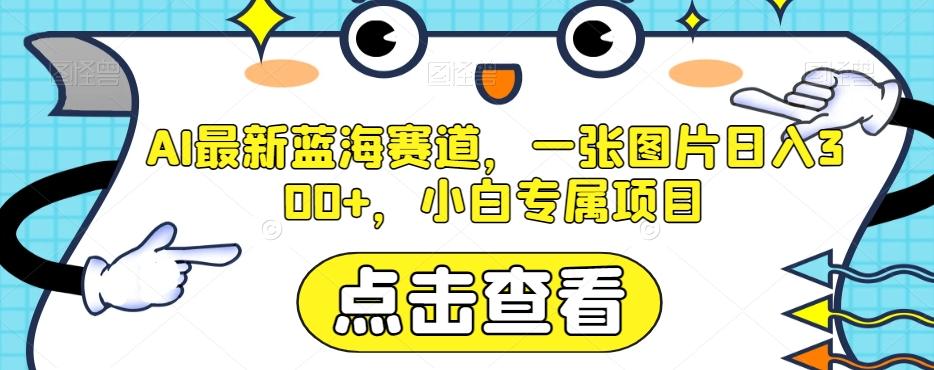 AI最新蓝海赛道，一张图片日入300+，小白专属项目【揭秘】-点子口袋网