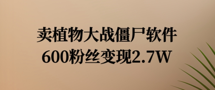 卖植物大战僵尸软件，600粉丝变现2.7W【揭秘】-点子口袋网