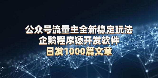公众号流量主全新稳定玩法 企鹅程序猿开发软件 日发1000篇文章 无需AI改写-点子口袋网