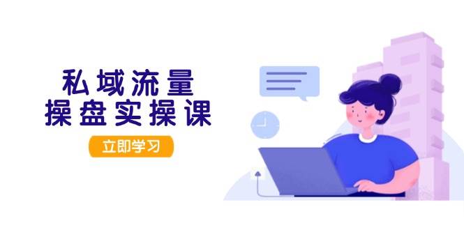 私域流量操盘实操课，从用户调研到成交变现，打造可落地的私域引流策略-点子口袋网