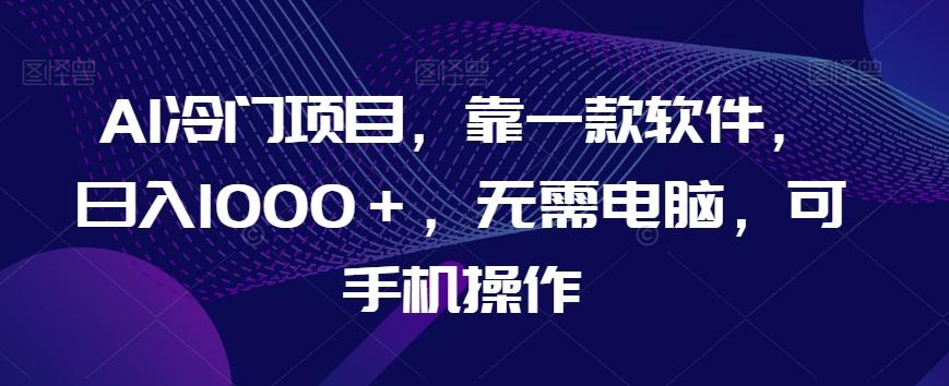 AI冷门项目，靠一款软件，日入1000＋，无需电脑，可手机操作【揭秘】-点子口袋网