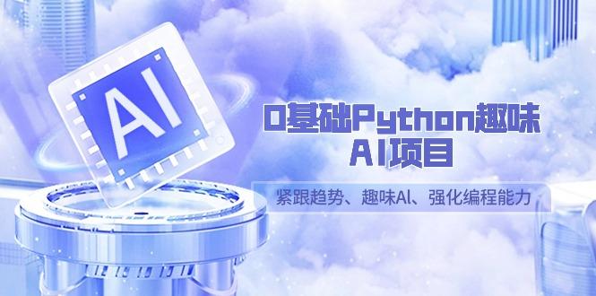 0基础Python趣味AI项目，紧跟趋势、趣味Al、强化编程能力(13节课)-点子口袋网