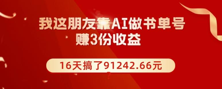 我这朋友靠AI做书单号，赚3份收益，16天搞了91242.66元？-点子口袋网