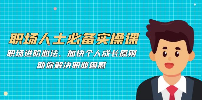 职场人士必备实操课：职场进阶心法、加快个人成长原则，助你解决职业困惑-点子口袋网