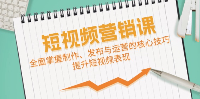 短视频&营销课：全面掌握制作、发布与运营的核心技巧，提升短视频表现-点子口袋网