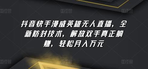 抖音快手漫威英雄无人直播，全新防封技术，解放双手真正躺赚，轻松月入万元【揭秘】-点子口袋网