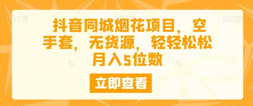 抖音同城烟花项目，空手套，无货源，轻轻松松月入5位数-点子口袋网