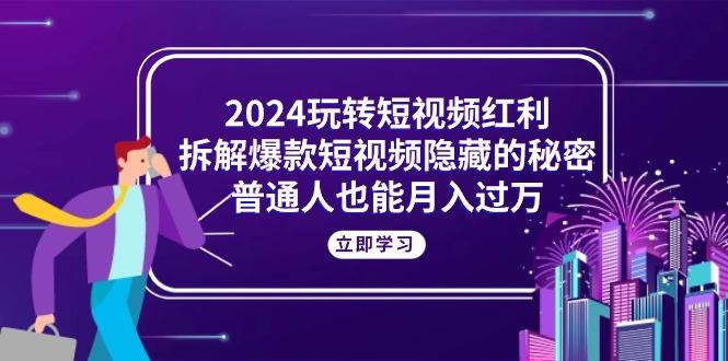 2024玩转短视频红利，拆解爆款短视频隐藏的秘密，普通人也能月入过万-点子口袋网