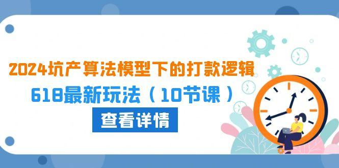 2024坑产算法 模型下的打款逻辑：618最新玩法(10节课-点子口袋网