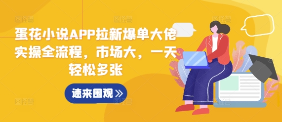 蛋花小说APP拉新爆单大佬实操全流程，市场大，一天轻松多张-点子口袋网