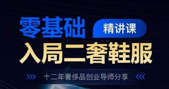 零基础入局二奢鞋服精讲课，十二年奢侈品创业导师分享-点子口袋网