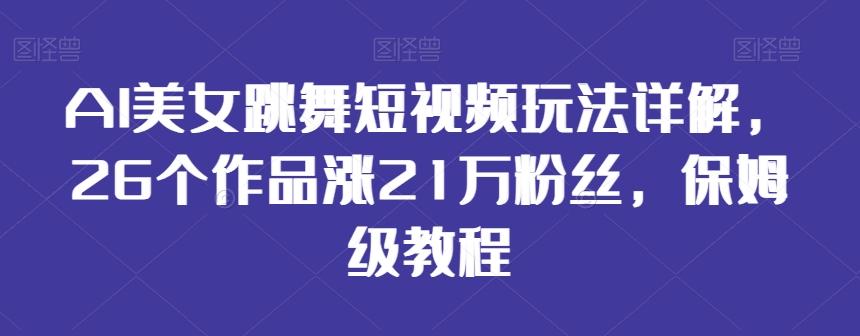 AI美女跳舞短视频玩法详解，26个作品涨21万粉丝，保姆级教程【揭秘】-点子口袋网