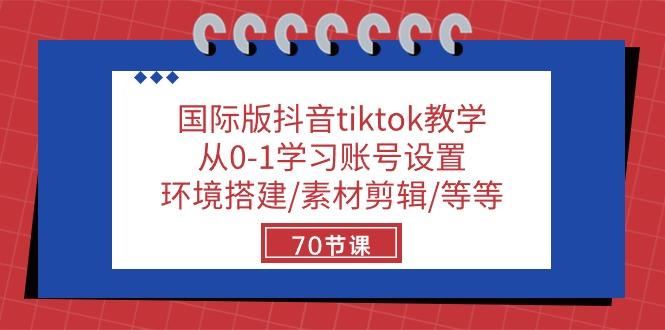 国际版抖音tiktok教学：从0-1学习账号设置/环境搭建/素材剪辑/等等/70节-点子口袋网