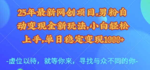 25年最新网创项目，男粉自动变现全新玩法，小白轻松上手，单日稳定变现多张【揭秘】-点子口袋网