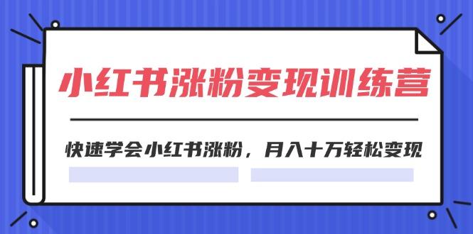 2024小红书涨粉变现训练营，快速学会小红书涨粉，月入十万轻松变现(40节-点子口袋网