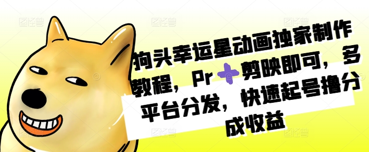 狗头幸运星动画独家制作教程，Pr➕剪映即可，多平台分发，快速起号撸分成收益-点子口袋网