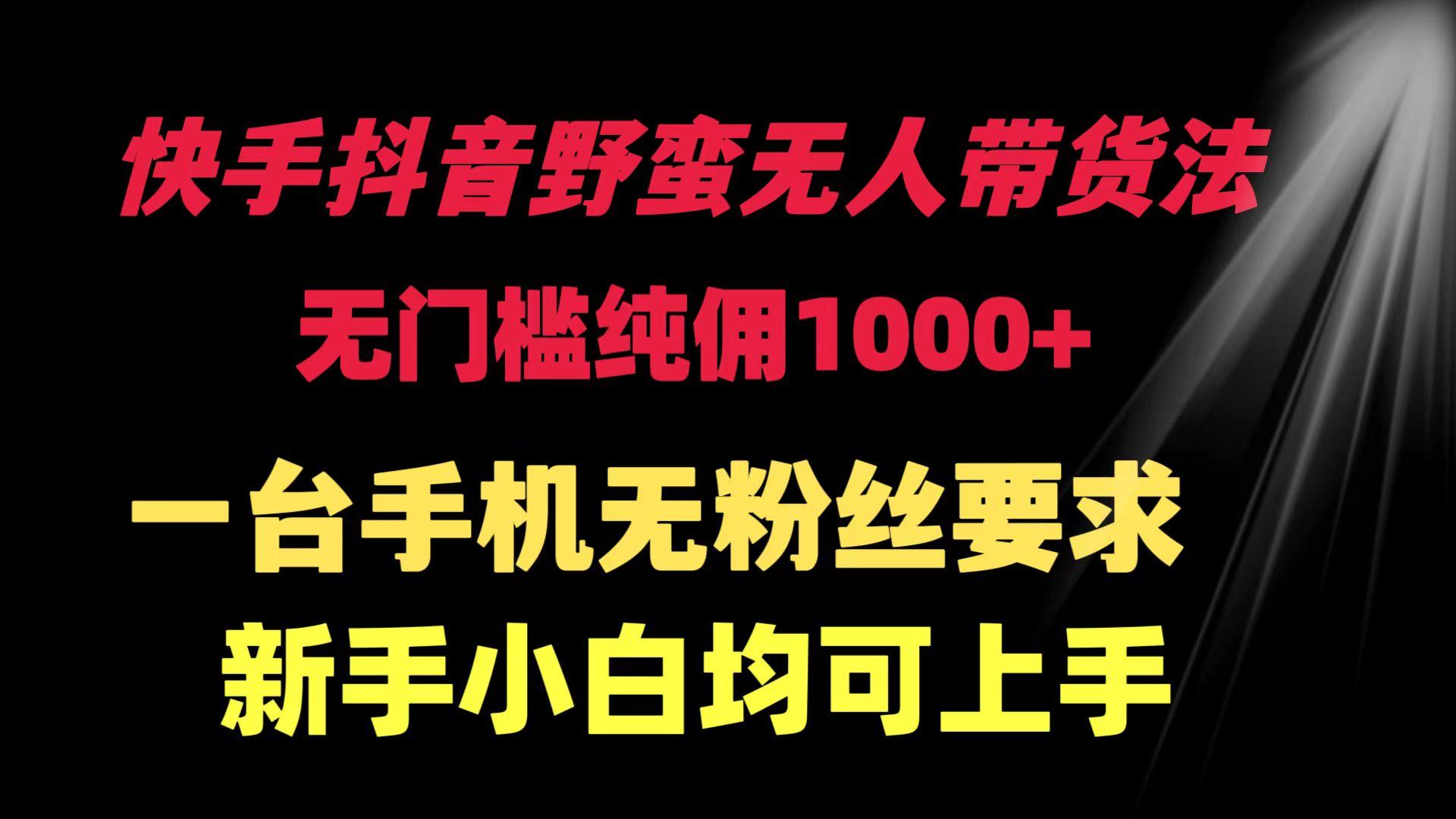 (9552期)快手抖音野蛮无人带货法 无门槛纯佣1000+ 一台手机无粉丝要求新手小白...-点子口袋网