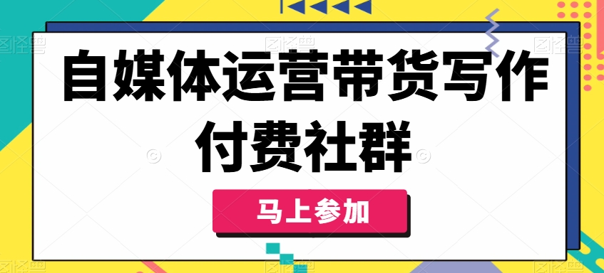 自媒体运营带货写作付费社群，带货是自媒体人必须掌握的能力-点子口袋网