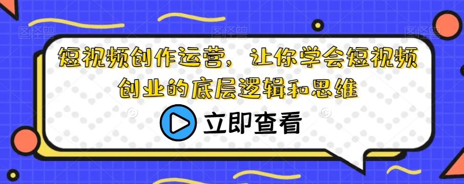 短视频创作运营，让你学会短视频创业的底层逻辑和思维-点子口袋网